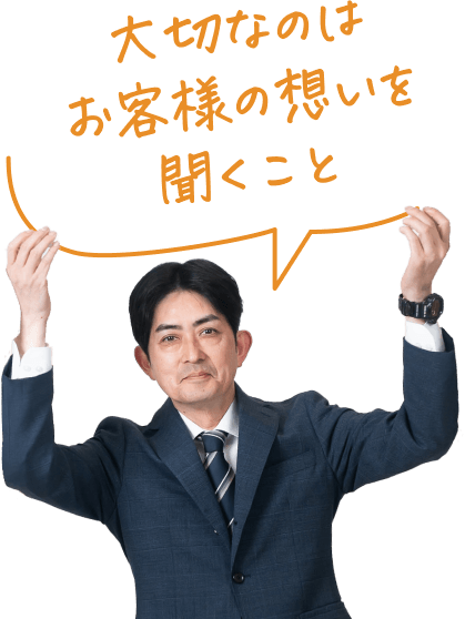 大切なのはお客様の思いを聞くこと